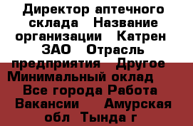 Директор аптечного склада › Название организации ­ Катрен, ЗАО › Отрасль предприятия ­ Другое › Минимальный оклад ­ 1 - Все города Работа » Вакансии   . Амурская обл.,Тында г.